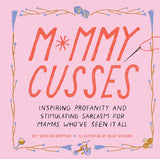 Mommy Cusses: Inspiring Profanity and Stimulating Sarcasm for Mamas Who’ve Seen It All